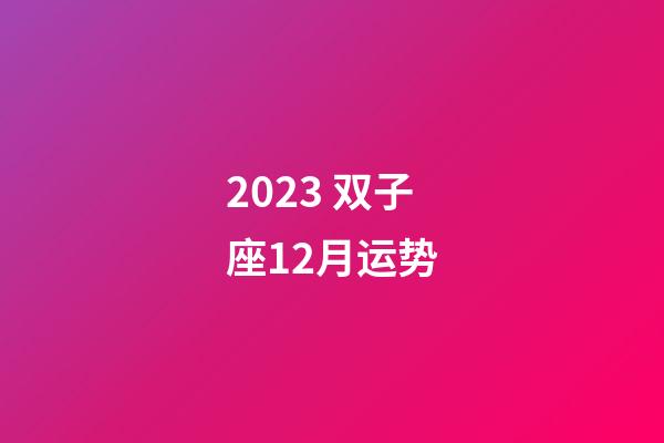 2023 双子座12月运势-第1张-星座运势-玄机派